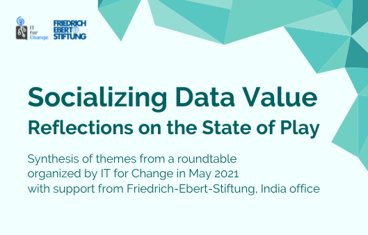 Socializing Data Value: Reflections on the State of Play. Synthesis of themes from a roundtable organized by IT for Change in May 2021 with support from Friedrich-Ebert-Stiftung, India office